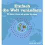Einfach die Welt verändern. 50 kleine Ideen mit großer Wirkung: 50 kleine Ideen mit großer Wirkung