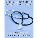Your Guide to Good Health Insurance: The New Health Insurance Strategies'