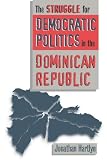 The Struggle for Democratic Politics in the Dominican Republic (H. Eugene and Lillian Youngs Lehman Series)
