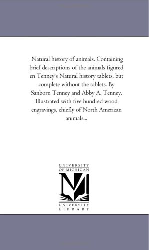Natural history of animals. Containing brief descriptions of the animals figured en Tenney's Natural history tablets, but complete without the tablets. ... hundred wood engravings, chiefly of North