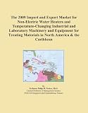 Buku tentang Electric Water Heater item: The 2009 Import and Export Market for Non-Electric Water Heaters and Temperature-Changing Industrial and Laboratory Machinery and Equipment for Treating Materials in North America & the Caribbean