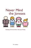 Never mind the Joneses : building core Christian values in a way that fits your family