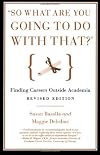 So What Are You Going to Do With That?: A Guide for M.A.'s and Ph.D's Seeking Careers Outside the Academy