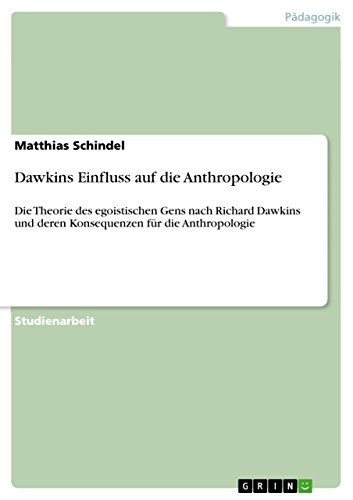 Dawkins Einfluss auf die Anthropologie: Die Theorie des egoistischen Gens nach Richard Dawkins und deren Konsequenzen für die Anthropologie (German Edition)