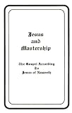Jesus and mastership: The gospel according to Jesus of Nazareth as dictated through James Coyle Morgan