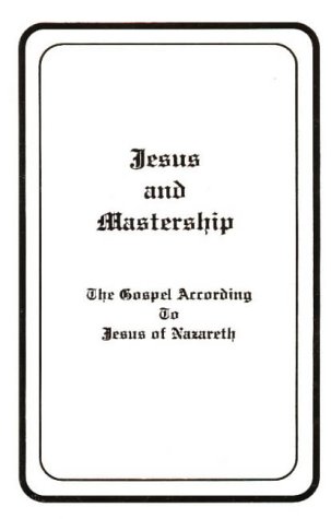 Jesus and Mastership: The Gospel According to Jesus of Nazareth