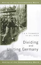 Dividing and Uniting Germany (Making of the Contemporary World)
