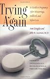 Trying Again: A Guide to Pregnancy After Miscarriage, Stillbirth, and Infant Loss