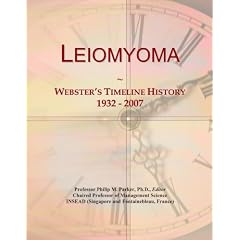 Leiomyoma: Webster's Timeline History, 1932 - 2007 by Icon Group International