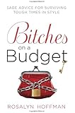 Bitches on a Budget: Sage Advice for Surviving Tough Times in Style