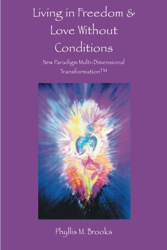 Living in Freedom & Love Without Conditions: New Paradigm Multi-Dimensional Transformation, by Phyllis M. Brooks