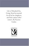 Life of Elizabeth Fry. Comp. from her journal. As ed. by her daughters, and from various other sources. By Susanna Corder.