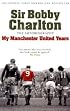 Sir Bobby Charlton: The Autobiography: My Manchester United Years
