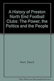 The history of Preston North End football club : the power, the politics and the people