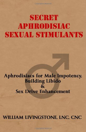 Secret Aphrodisiac Sexual Stimulants: Aphrodisiacs For Male Impotency, Building Libido & Sex Drive Enhancement