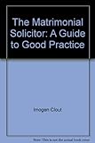 The matrimonial solicitor : a guide to good practice