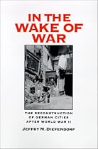 In the Wake of War: The Reconstruction of German Cities After World War II