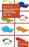 Nation und Territorium im tschechischen politischen Diskurs 1880-1938 - Peter Haslinger