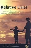 Relative Grief: Parents And Children, Sisters And Brothers, Husbands, Wives And Partners, Grandparents And Grandchildren talk about their experience of death and grie