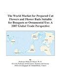 The World Market for Prepared Cut Flowers and Flower Buds Suitable for Bouquets or Ornamental Use: A 2007 Global Trade Perspective