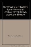 Theatrical street ballads : some nineteenth-century street ballads about the theatre
