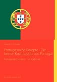 Portugiesische Rezepte - Die besten Kochrezepte aus Portugal: Portugiesisch kochen - Das Kochbuch - Christian O. R. Onaldo