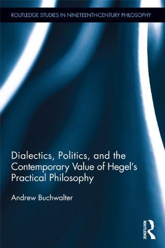 Dialectics, Politics, and the Contemporary Value of Hegel's Practical Philosophy (Routledge Studies in Nineteenth-Century Philosophy)