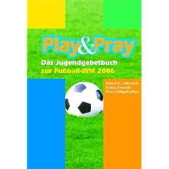 Play & Pray: Das Jugendgebetbuch zur Fu�ball-WM 2006
