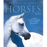 The Truth About Horses : A Guide to Understanding and Training Your Horse