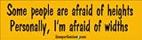 Some people are afraid of heights, personally I`m afraid of widths - funny bumper stickers (Large)