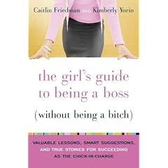 The Girl's Guide to Being a Boss (Without Being a Bitch): Valuable Lessons, Smart Suggestions, and True Stories for Succeeding as the Chick-in-Charge