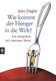 Wie kommt der Hunger in die Welt? cbt: Ein Gespr�ch mit meinem Sohn - Jean Ziegler