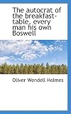 The autocrat of the breakfast-table, every man his own Boswell