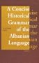 A Concise Historical Grammar of the Albanian Language: Reconstruction of Proto-Albanian