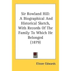 Sir Rowland Hill: A Biographical and Historical Sketch, with Records of the Family to Which He Belonged (1879)