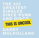 This is Uncool: The 500 Greatest Singles since Punk and Disco