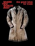 Where Two Worlds Meet: The Great Lakes Fur Trade (Museum Exhibit Series)