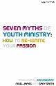 Seven Myths of Youth Ministry: How to Re-ignite Your Passion