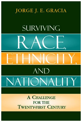 Jorge Gracia, Surviving Race, Ethnicity, and Nationality: A Challenge for the Twenty-First Century