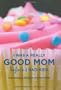 I Was a Really Good Mom Before I Had Kids: Reinventing Modern Motherhood