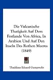 Die Vulcanische Thatigkeit Auf Dem Festlande Von Africa, in Arabien Und Auf Den Inseln Des Rothen Meeres (1849) - Thaddaus Eduard Gumprecht