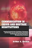 Communication In Crisis And Hostage Negotiations: Practical Communication Techniques, Strategems, And Strategies For Law Enforcement, Corrections, And Emergency Service Personnel In Managing Critical