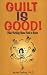 Guilt is Good!: What Working Moms Need to Know