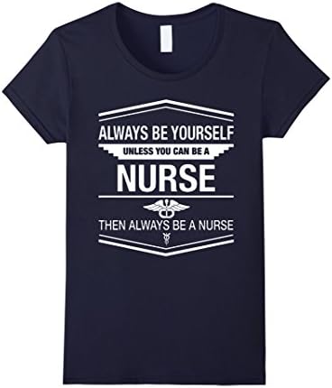 Women's Always Be Yourself Unless You Can Be A Nurse T Shirt Medium Navy
