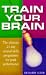 Search : Train Your Brain: The Ultimate 21 Day Mental Skills Programme for Peak Performance