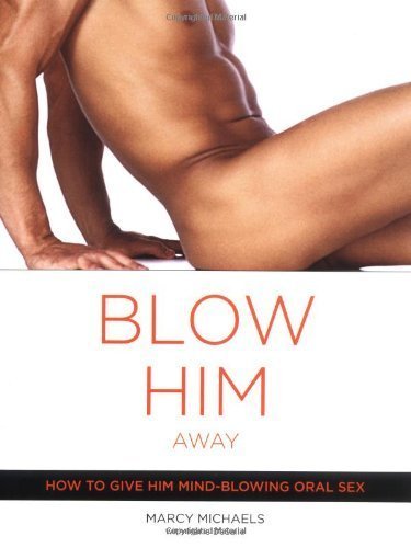 Blow Him Away: How to Give Him Mind-Blowing Oral Sex [Paperback] [2004] Marcy Michaels, Marie Desalle