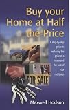 Buy Your Home at Half the Price: A Step-by-step Guide to Reducing the Price of a House and the Cost of Your Mortgage (How to)