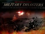 The world's worst military disasters : chronicling the greatest battlefield catasrophes of all time