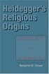 Heidegger's Religious Origins: Destruction And Authenticity (Indiana Series in the Philosophy of Religion)