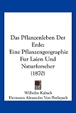 Das Pflanzenleben Der Erde: Eine Pflanzengeographie Fur Laien Und Naturforscher (1870)